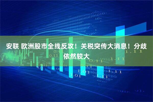 安联 欧洲股市全线反攻！关税突传大消息！分歧依然较大