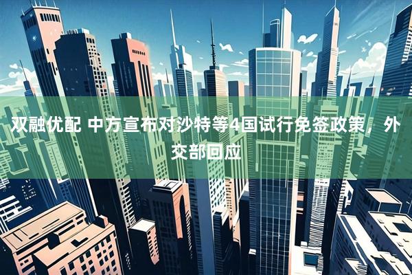 双融优配 中方宣布对沙特等4国试行免签政策，外交部回应