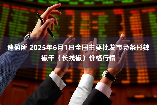 速盈所 2025年6月1日全国主要批发市场条形辣椒干（长线椒）价格行情
