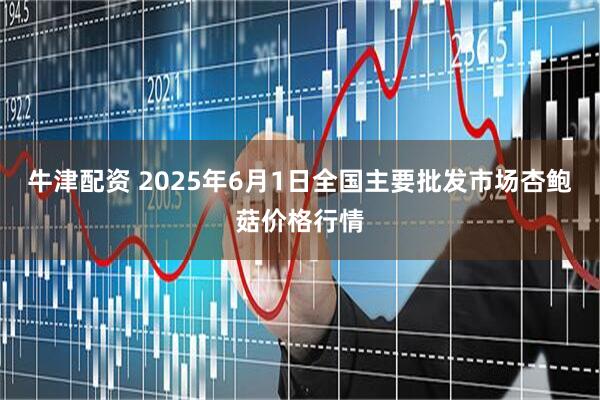 牛津配资 2025年6月1日全国主要批发市场杏鲍菇价格行情