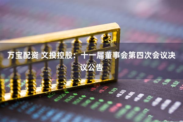 万宝配资 文投控股：十一届董事会第四次会议决议公告