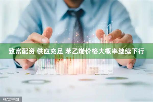 致富配资 供应充足 苯乙烯价格大概率继续下行