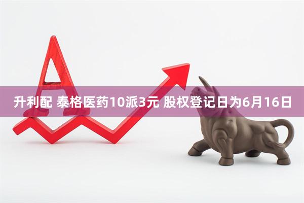 升利配 泰格医药10派3元 股权登记日为6月16日