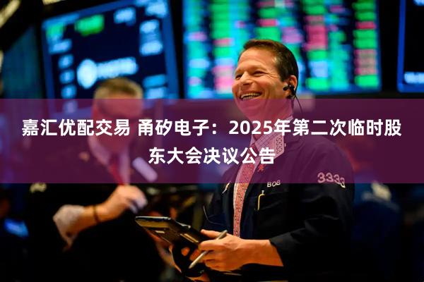 嘉汇优配交易 甬矽电子：2025年第二次临时股东大会决议公告