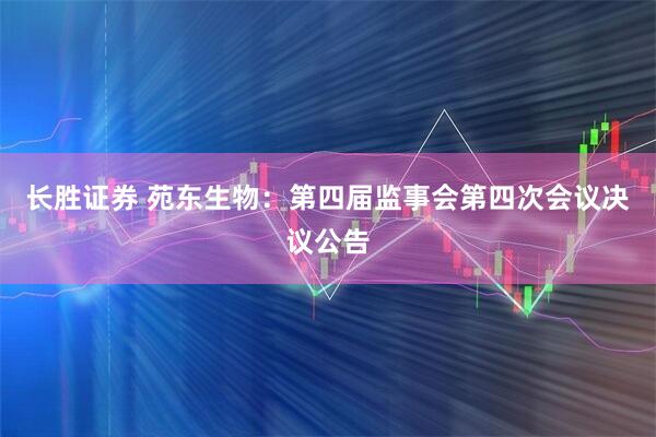 长胜证券 苑东生物：第四届监事会第四次会议决议公告