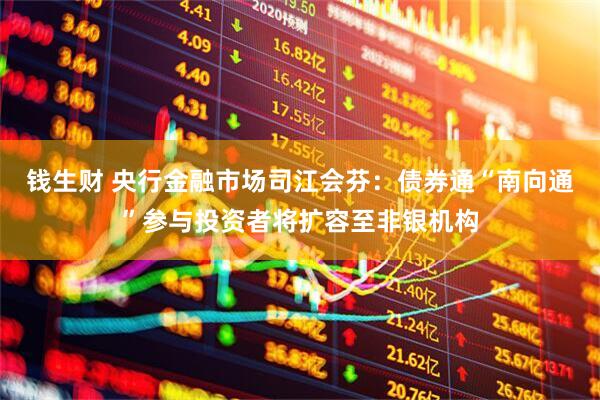 钱生财 央行金融市场司江会芬：债券通“南向通”参与投资者将扩容至非银机构