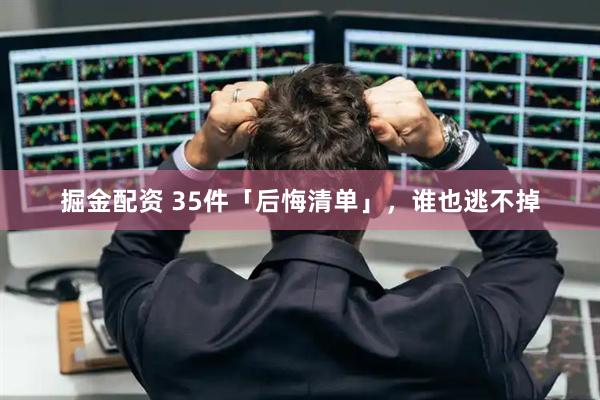 掘金配资 35件「后悔清单」，谁也逃不掉
