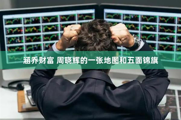 涵乔财富 周晓辉的一张地图和五面锦旗
