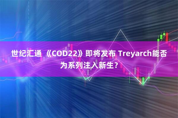 世纪汇通 《COD22》即将发布 Treyarch能否为系列注入新生？