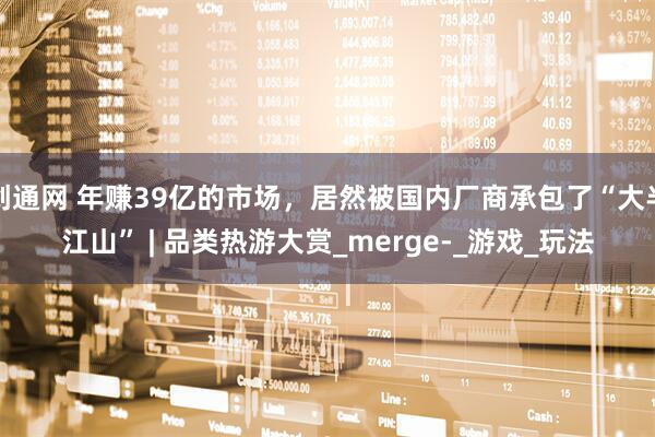 创通网 年赚39亿的市场，居然被国内厂商承包了“大半江山” | 品类热游大赏_merge-_游戏_玩法
