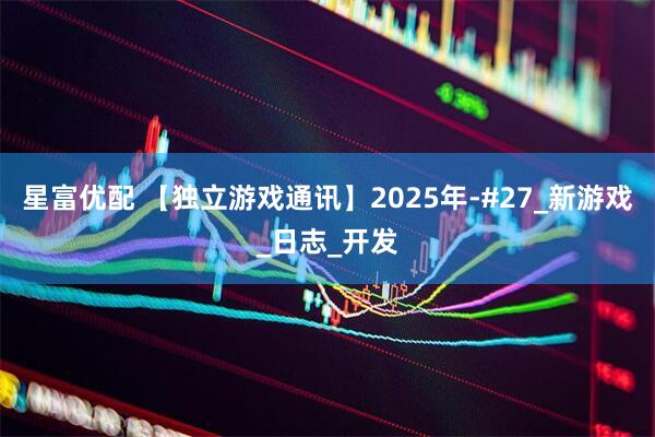 星富优配 【独立游戏通讯】2025年-#27_新游戏_日志_开发