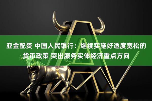 亚金配资 中国人民银行：继续实施好适度宽松的货币政策 突出服务实体经济重点方向