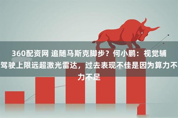 360配资网 追随马斯克脚步？何小鹏：视觉辅助驾驶上限远超激光雷达，过去表现不佳是因为算力不足