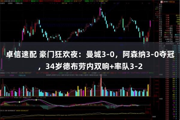 卓信速配 豪门狂欢夜：曼城3-0，阿森纳3-0夺冠，34岁德布劳内双响+率队3-2