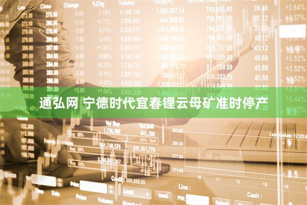 通弘网 宁德时代宜春锂云母矿准时停产