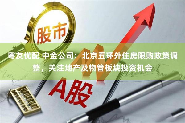 粤友优配 中金公司：北京五环外住房限购政策调整，关注地产及物管板块投资机会