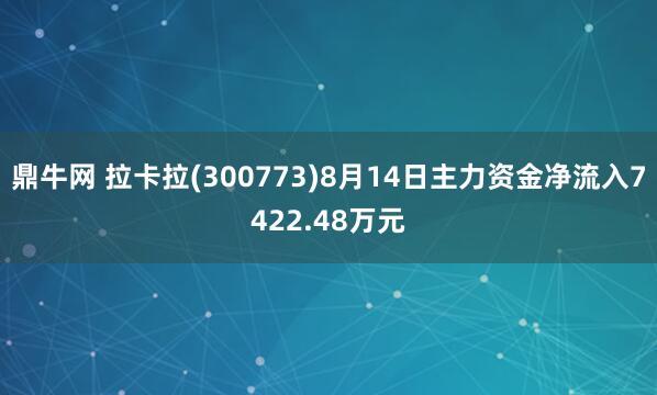 鼎牛网 拉卡拉(300773)8月14日主力资金净流入7422.48万元