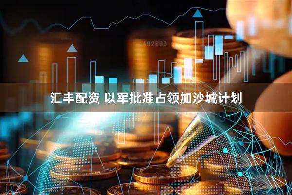 汇丰配资 以军批准占领加沙城计划