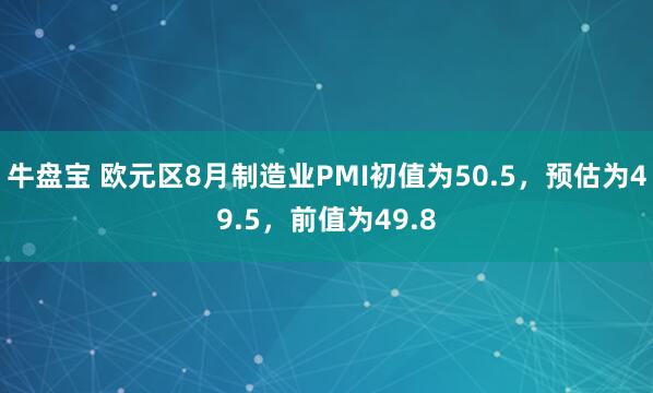 牛盘宝 欧元区8月制造业PMI初值为50.5，预估为49.5，前值为49.8