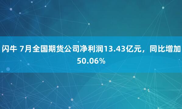 闪牛 7月全国期货公司净利润13.43亿元，同比增加50.06%