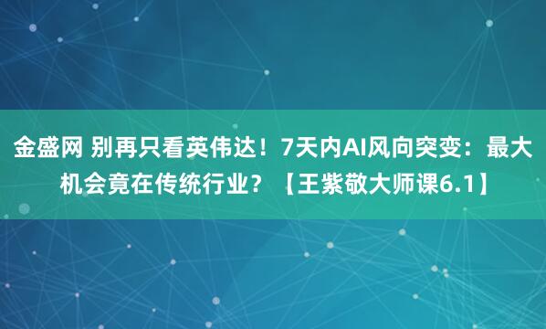 金盛网 别再只看英伟达！7天内AI风向突变：最大机会竟在传统行业？【王紫敬大师课6.1】
