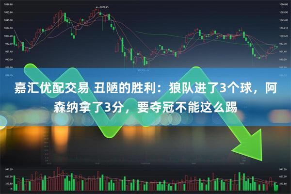 嘉汇优配交易 丑陋的胜利：狼队进了3个球，阿森纳拿了3分，要夺冠不能这么踢