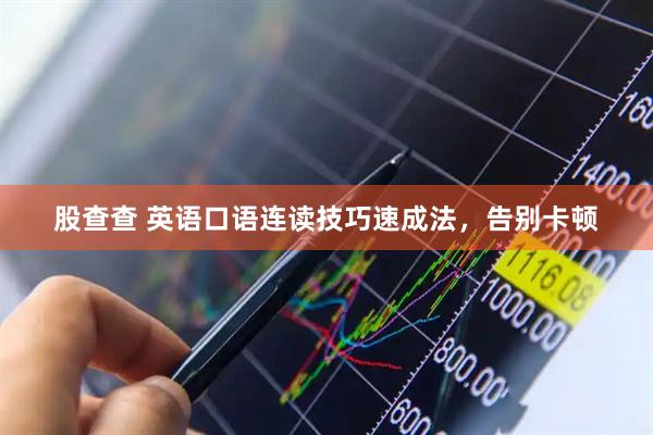 股查查 英语口语连读技巧速成法,告别卡顿