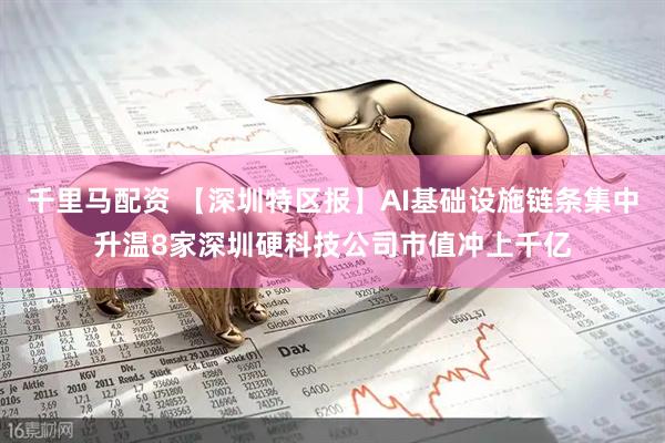 千里马配资 【深圳特区报】AI基础设施链条集中升温8家深圳硬科技公司市值冲上千亿
